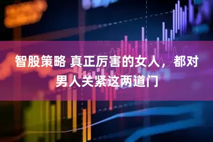 智股策略 真正厉害的女人，都对男人关紧这两道门