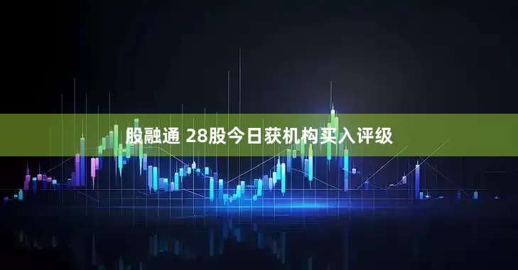 股融通 28股今日获机构买入评级