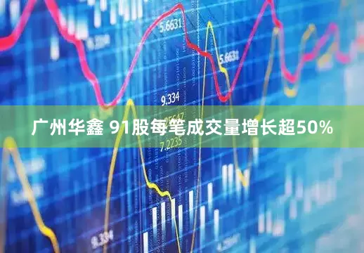 广州华鑫 91股每笔成交量增长超50%