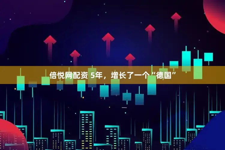 倍悦网配资 5年，增长了一个“德国”