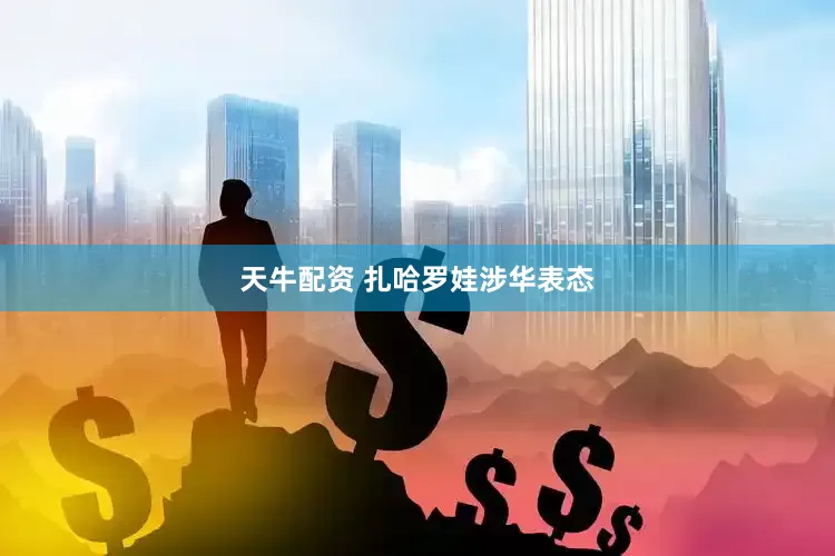 天牛配资 扎哈罗娃涉华表态