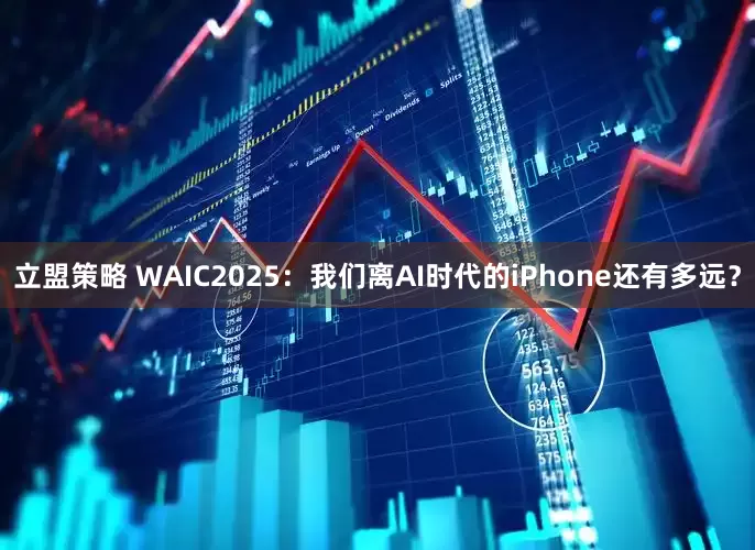 立盟策略 WAIC2025：我们离AI时代的iPhone还有多远？