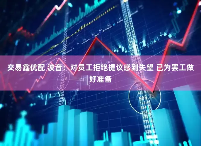 交易鑫优配 波音：对员工拒绝提议感到失望 已为罢工做好准备