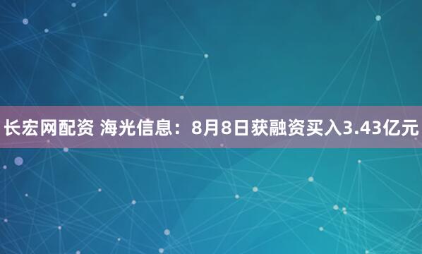 长宏网配资 海光信息：8月8日获融资买入3.43亿元