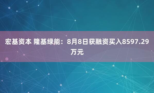 宏基资本 隆基绿能：8月8日获融资买入8597.29万元