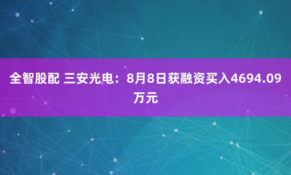 全智股配 三安光电：8月8日获融资买入4694.09万元