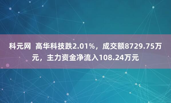 科元网  高华科技跌2.01%，成交额8729.75万元，主力资金净流入108.24万元