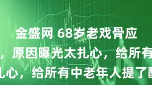 金盛网 68岁老戏骨应聘保安被拒，原因曝光太扎心，给所有中老年人提了醒