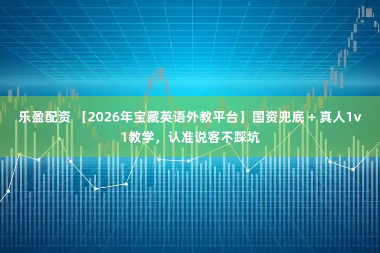 乐盈配资 【2026年宝藏英语外教平台】国资兜底 + 真人1v1教学，认准说客不踩坑