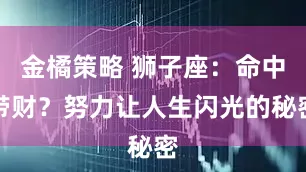 金橘策略 狮子座：命中带财？努力让人生闪光的秘密